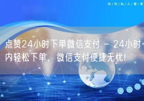 点赞24小时下单微信支付 - 24小时内轻松下单，微信支付便捷无忧!