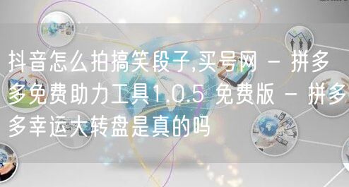 抖音怎么拍搞笑段子,买号网 - 拼多多免费助力工具1.0.5 免费版 - 拼多多幸运大转盘是真的吗