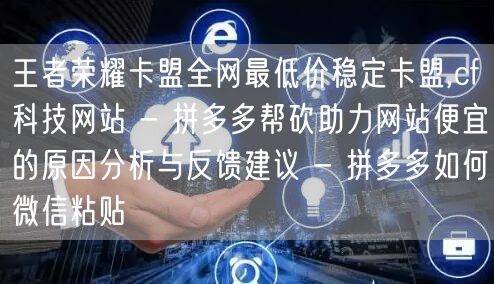 王者荣耀卡盟全网最低价稳定卡盟,cf科技网站 - 拼多多帮砍助力网站便宜的原因分析与反馈建议 - 拼多多如何微信粘贴