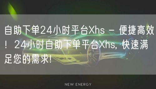 自助下单24小时平台Xhs - 便捷高效！24小时自助下单平台Xhs, 快速满足您的需求!