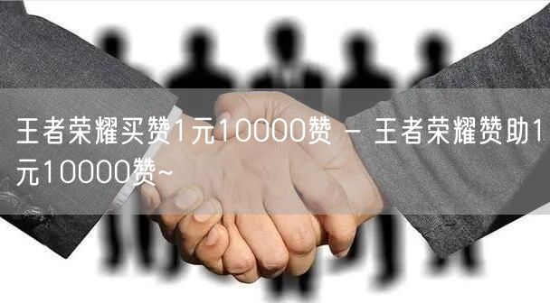 王者荣耀买赞1元10000赞 - 王者荣耀赞助1元10000赞~