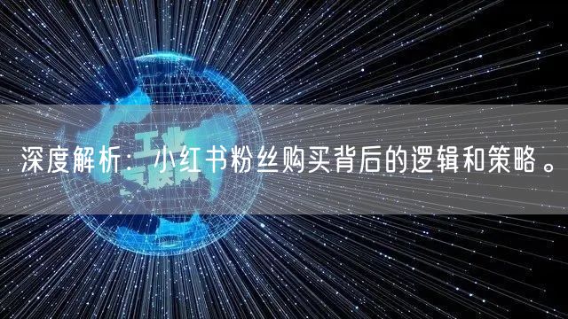 深度解析：小红书粉丝购买背后的逻辑和策略。