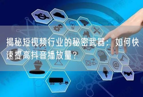 揭秘短视频行业的秘密武器：如何快速提高抖音播放量？