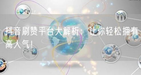 抖音刷赞平台大解析：让你轻松拥有高人气！