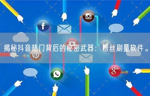 揭秘抖音热门背后的秘密武器：粉丝刷量软件。