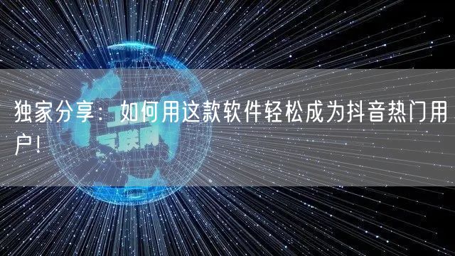 独家分享：如何用这款软件轻松成为抖音热门用户！