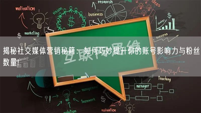 揭秘社交媒体营销秘籍：如何巧妙提升你的账号影响力与粉丝数量!