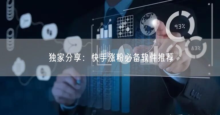 独家分享：快手涨粉必备软件推荐