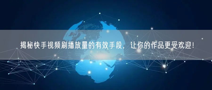 揭秘快手视频刷播放量的有效手段，让你的作品更受欢迎！