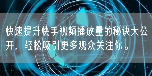 快速提升快手视频播放量的秘诀大公开，轻松吸引更多观众关注你。