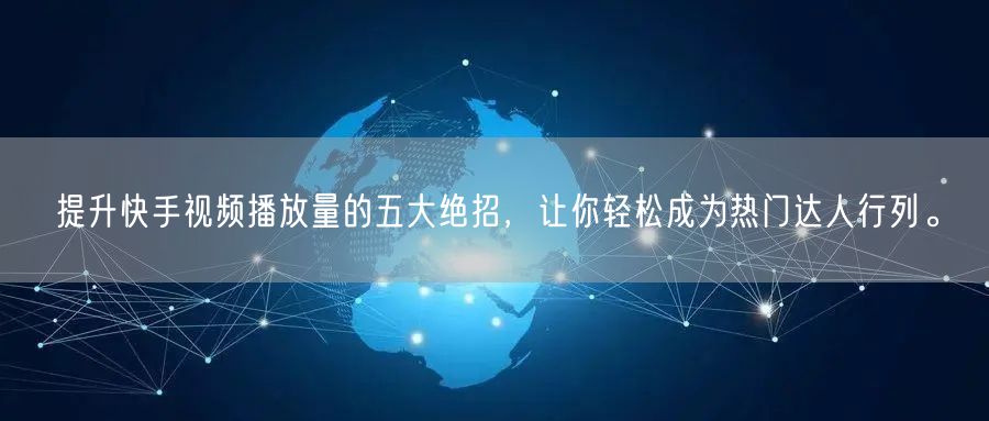 提升快手视频播放量的五大绝招，让你轻松成为热门达人行列。