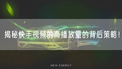 揭秘快手视频的高播放量的背后策略！