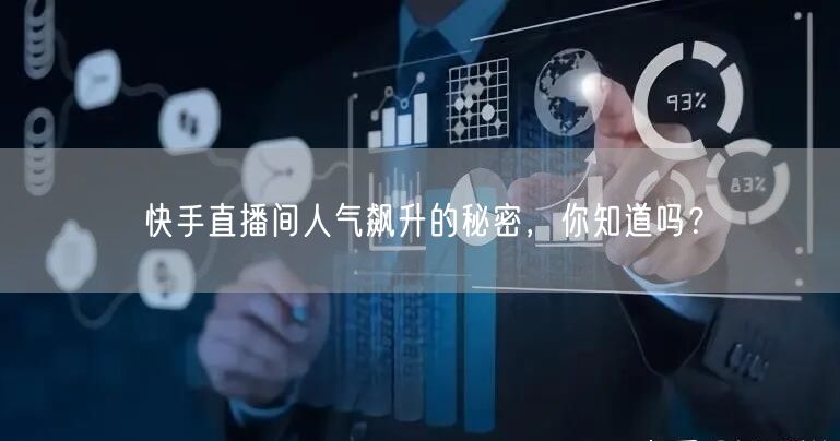 快手直播间人气飙升的秘密，你知道吗？