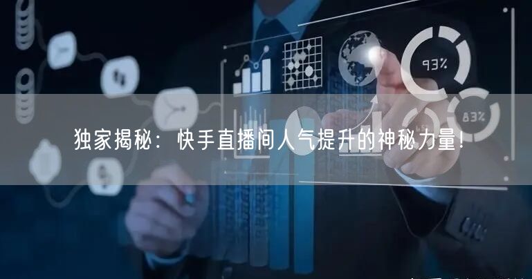 独家揭秘：快手直播间人气提升的神秘力量！