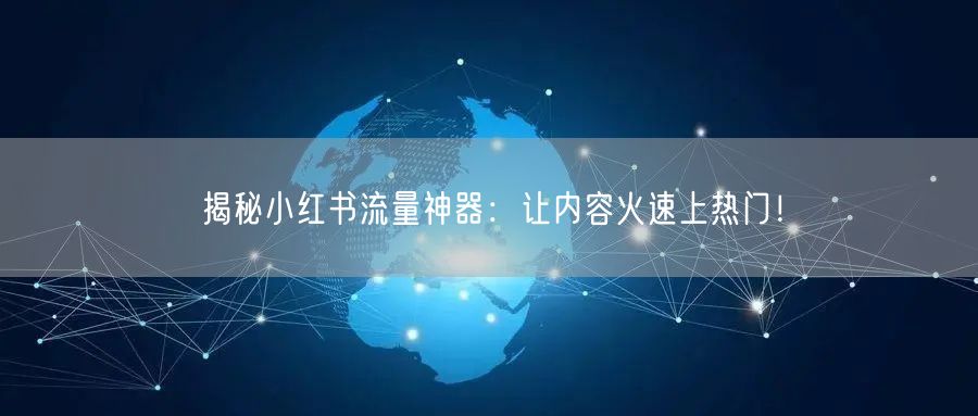 揭秘小红书流量神器：让内容火速上热门！