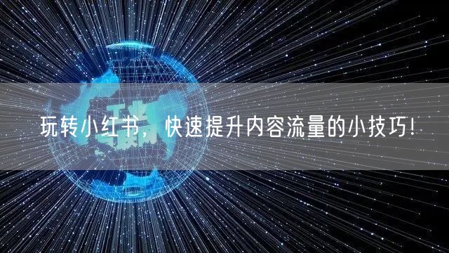 玩转小红书，快速提升内容流量的小技巧！