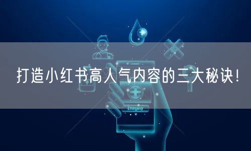 打造小红书高人气内容的三大秘诀！