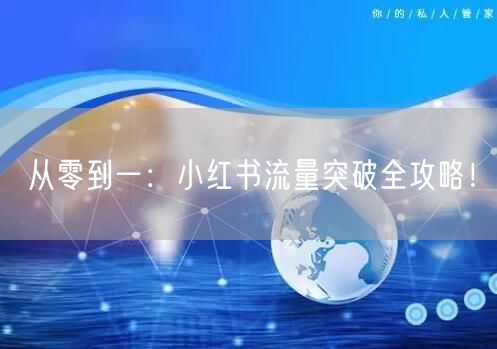 从零到一：小红书流量突破全攻略！