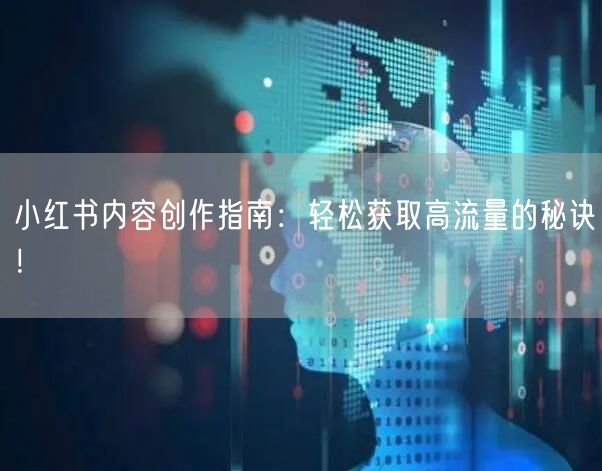 小红书内容创作指南：轻松获取高流量的秘诀！
