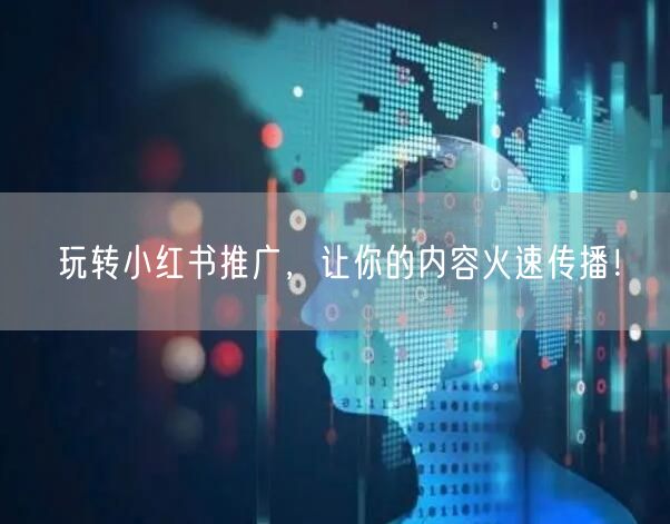 玩转小红书推广，让你的内容火速传播！