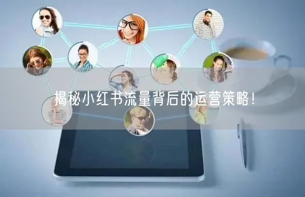 揭秘小红书流量背后的运营策略！