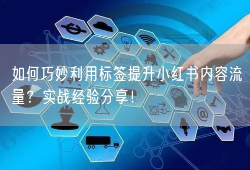 如何巧妙利用标签提升小红书内容流量？实战经验分享！