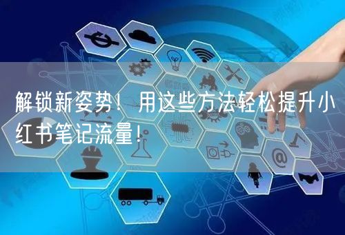 解锁新姿势！用这些方法轻松提升小红书笔记流量！
