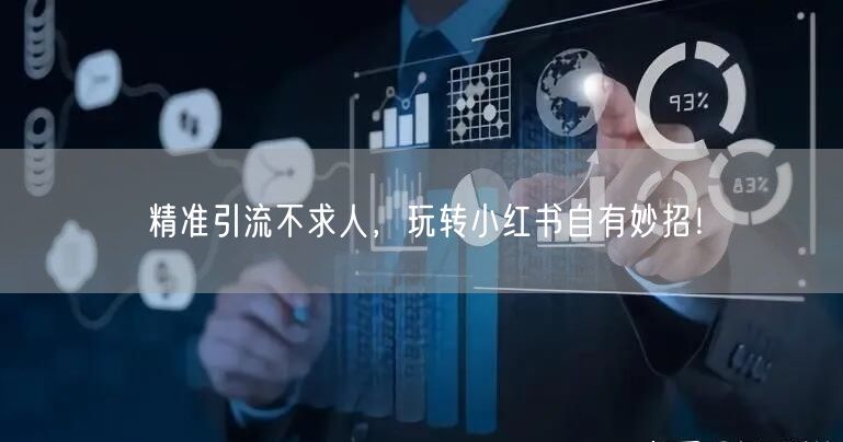 精准引流不求人，玩转小红书自有妙招！