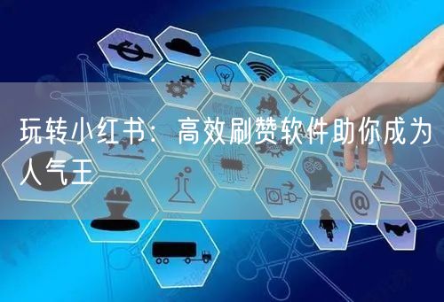 玩转小红书：高效刷赞软件助你成为人气王
