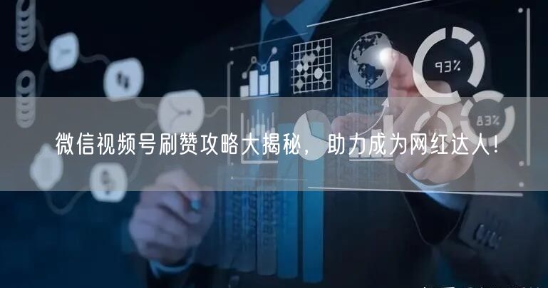 微信视频号刷赞攻略大揭秘，助力成为网红达人！