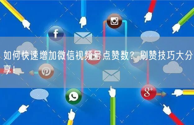 如何快速增加微信视频号点赞数？刷赞技巧大分享！