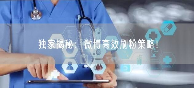独家揭秘：微博高效刷粉策略！