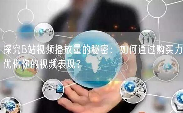 探究B站视频播放量的秘密：如何通过购买力优化你的视频表现？