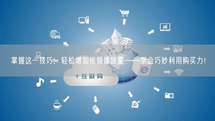 掌握这一技巧，轻松增加视频播放量——学会巧妙利用购买力！