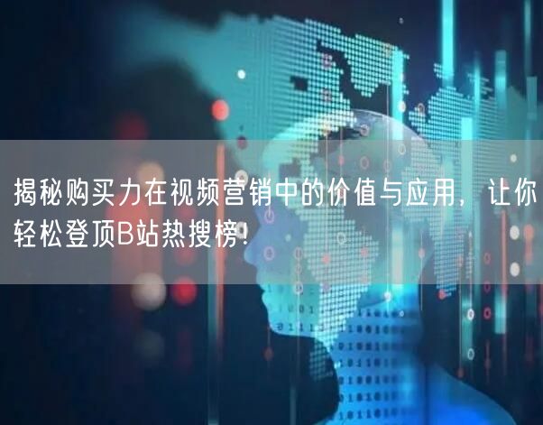 揭秘购买力在视频营销中的价值与应用，让你轻松登顶B站热搜榜！