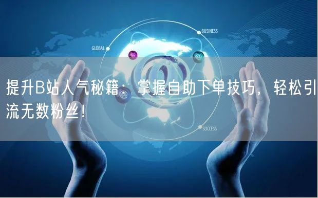 提升B站人气秘籍：掌握自助下单技巧，轻松引流无数粉丝！