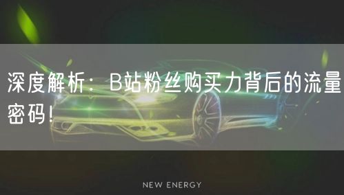 深度解析：B站粉丝购买力背后的流量密码！