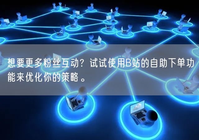 想要更多粉丝互动？试试使用B站的自助下单功能来优化你的策略。