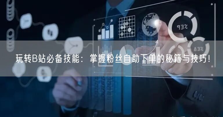玩转B站必备技能：掌握粉丝自助下单的秘籍与技巧！