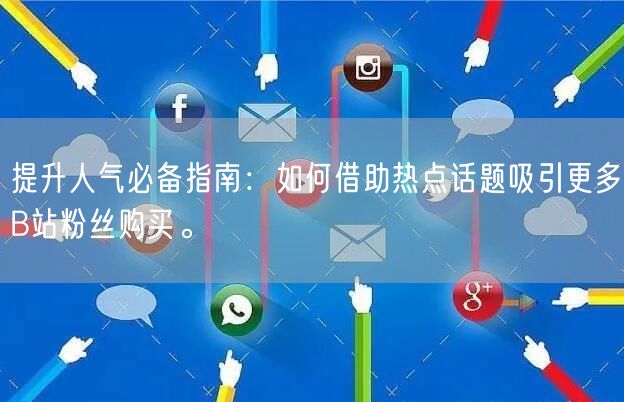 提升人气必备指南：如何借助热点话题吸引更多B站粉丝购买。
