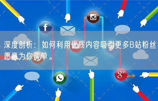 深度剖析：如何利用优质内容吸引更多B站粉丝愿意为你买单。