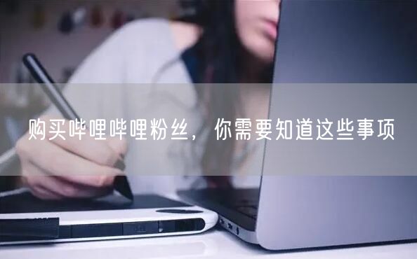 购买哔哩哔哩粉丝，你需要知道这些事项