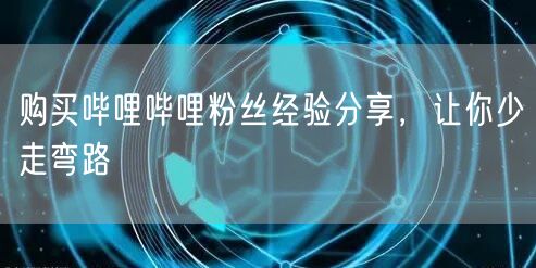 购买哔哩哔哩粉丝经验分享，让你少走弯路