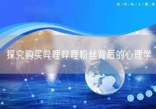 探究购买哔哩哔哩粉丝背后的心理学