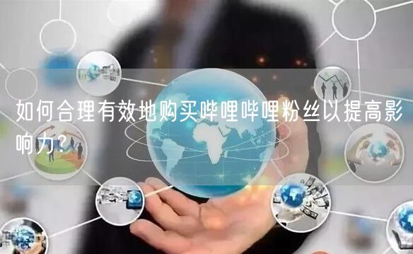 如何合理有效地购买哔哩哔哩粉丝以提高影响力？