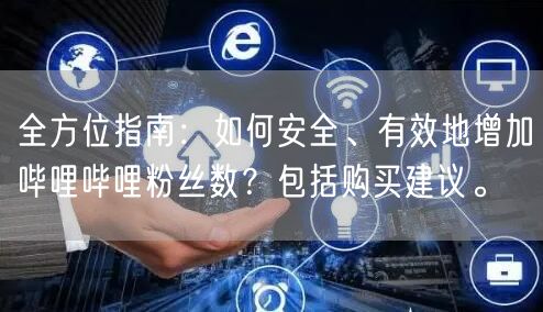 全方位指南：如何安全、有效地增加哔哩哔哩粉丝数？包括购买建议。