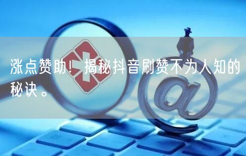涨点赞助！揭秘抖音刷赞不为人知的秘诀。