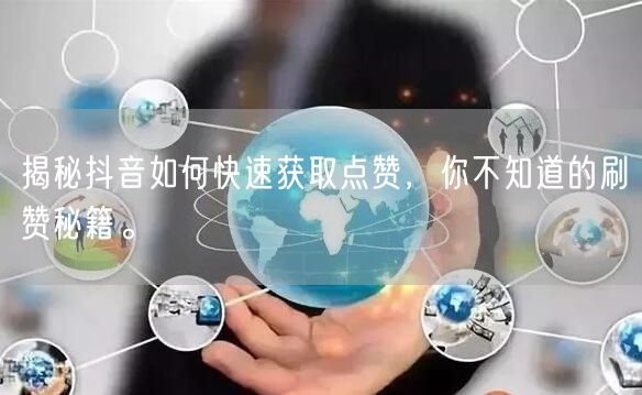 揭秘抖音如何快速获取点赞，你不知道的刷赞秘籍。