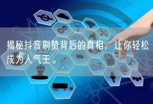 揭秘抖音刷赞背后的真相，让你轻松成为人气王。