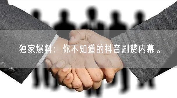 独家爆料：你不知道的抖音刷赞内幕。